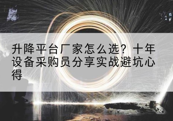 玉林升降平台厂家-怎么选？十年设备采购员分享实战避坑心得