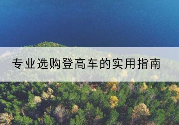 玉林电动登高车厂家推荐-专业选购登高车的实用指南