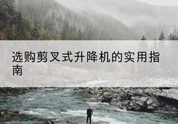 玉林剪叉式升降机怎么选-选购剪叉式升降机的实用指南